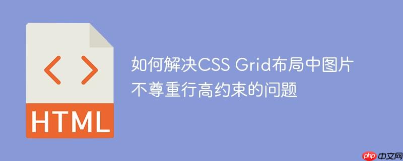 如何解决CSS Grid布局中图片不尊重行高约束的问题