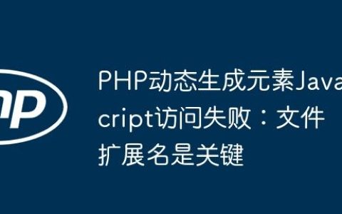 PHP动态生成元素JavaScript访问失败：文件扩展名是关键
