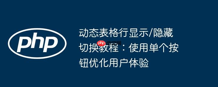 动态表格行显示/隐藏切换教程:使用单个按钮优化用户体验