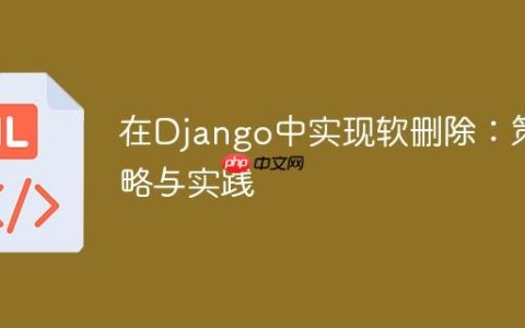 在Django中实现软删除：策略与实践