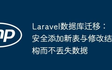 Laravel数据库迁移：安全添加新表与修改结构而不丢失数据