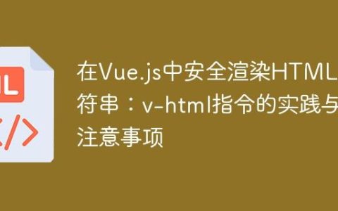 在Vue.js中安全渲染HTML字符串：v-html指令的实践与注意事项