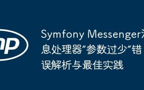 Symfony Messenger消息处理器“参数过少”错误解析与最佳实践