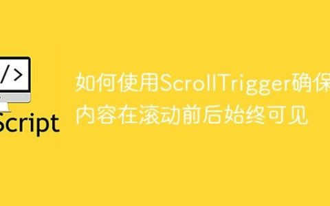 如何使用ScrollTrigger确保内容在滚动前后始终可见