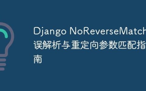 Django NoReverseMatch 错误解析与重定向参数匹配指南