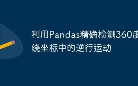 利用Pandas精确检测360度环绕坐标中的逆行运动
