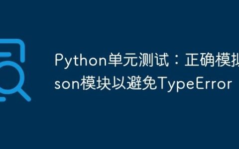 Python单元测试：正确模拟json模块以避免TypeError