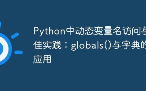 Python中动态变量名访问与最佳实践：globals()与字典的应用