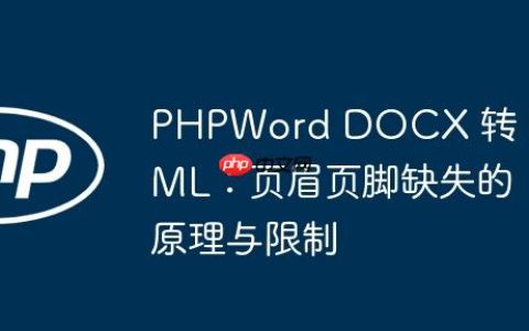 PHPWord DOCX 转 HTML：页眉页脚缺失的原理与限制