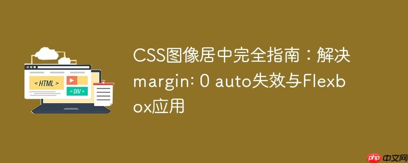 css图像居中完全指南:解决margin: 0 auto失效与flexbox应用