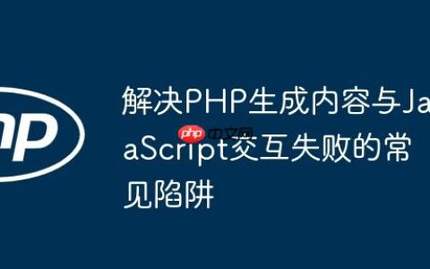 解决PHP生成内容与JavaScript交互失败的常见陷阱