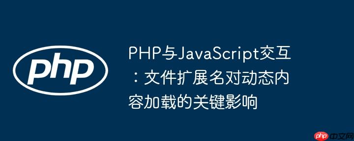 PHP与JavaScript交互:文件扩展名对动态内容加载的关键影响