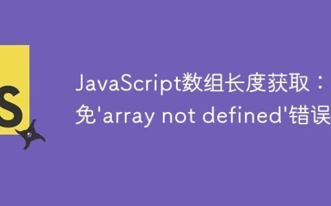 JavaScript数组长度获取：避免’array not defined’错误