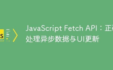 JavaScript Fetch API：正确处理异步数据与UI更新