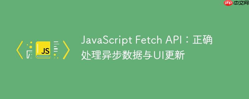 JavaScript Fetch API：正确处理异步数据与UI更新