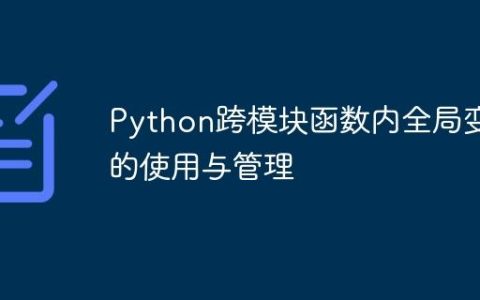 Python跨模块函数内全局变量的使用与管理