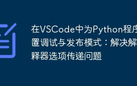 在VSCode中为Python程序配置调试与发布模式：解决解释器选项传递问题