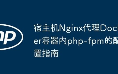 宿主机Nginx代理Docker容器内php-fpm的配置指南
