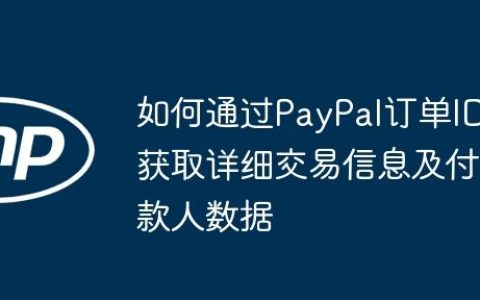 如何通过PayPal订单ID获取详细交易信息及付款人数据