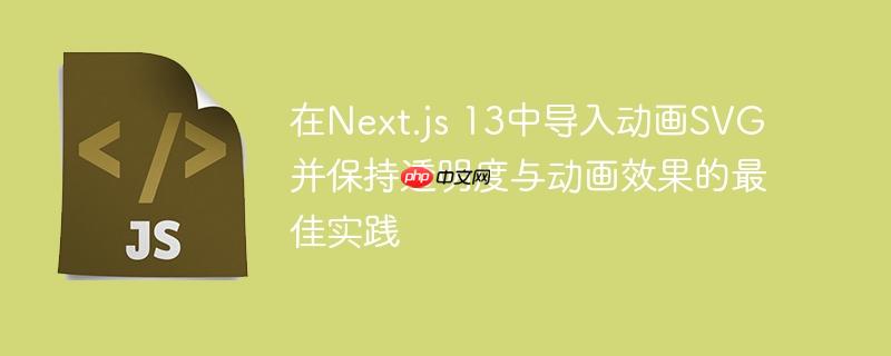 在Next.js 13中导入动画SVG并保持透明度与动画效果的最佳实践