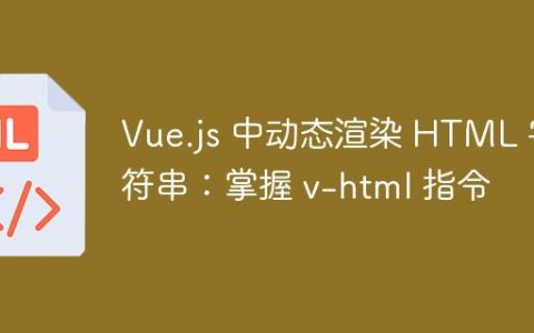 Vue.js 中动态渲染 HTML 字符串：掌握 v-html 指令