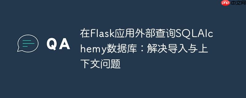 在Flask应用外部查询SQLAlchemy数据库:解决导入与上下文问题