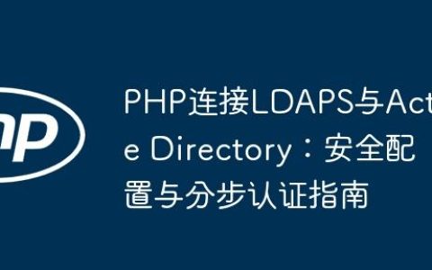 PHP连接LDAPS与Active Directory：安全配置与分步认证指南