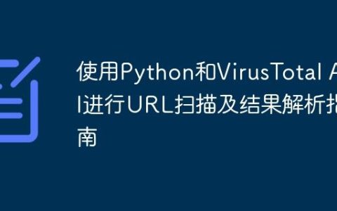 使用Python和VirusTotal API进行URL扫描及结果解析指南