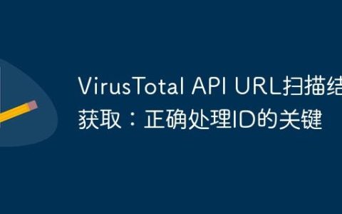 VirusTotal API URL扫描结果获取：正确处理ID的关键