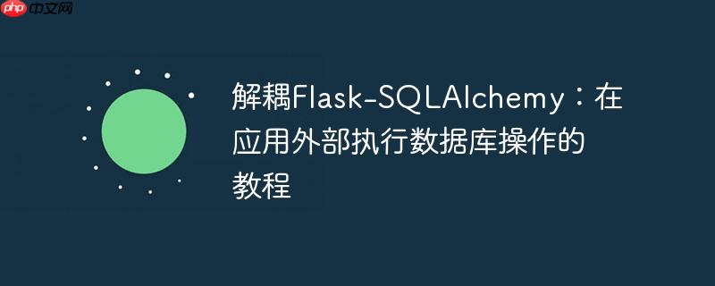 解耦Flask-SQLAlchemy:在应用外部执行数据库操作的教程