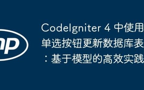 CodeIgniter 4 中使用单选按钮更新数据库表：基于模型的高效实践