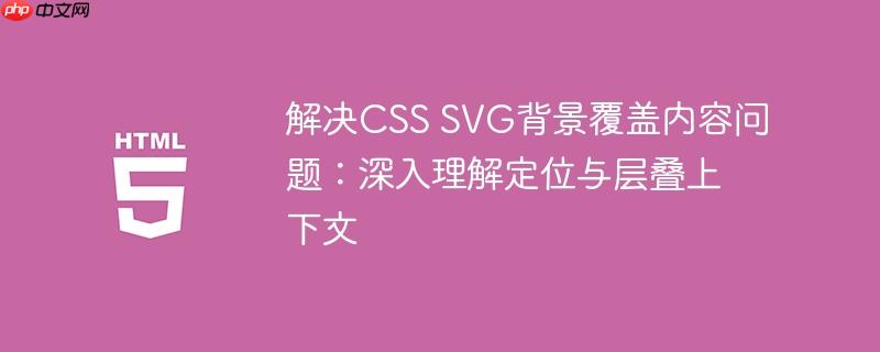 解决CSS SVG背景覆盖内容问题:深入理解定位与层叠上下文