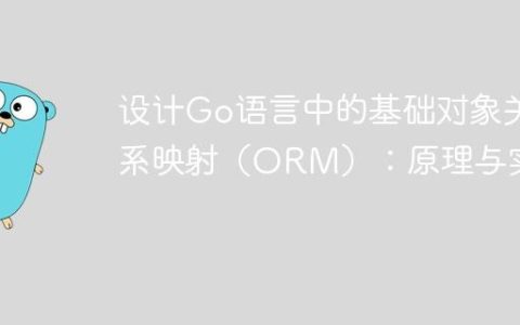 设计Go语言中的基础对象关系映射（ORM）：原理与实践
