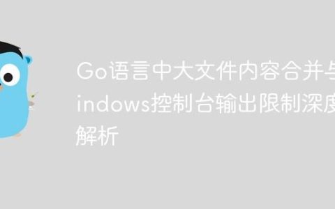 Go语言中大文件内容合并与Windows控制台输出限制深度解析