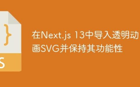 在Next.js 13中导入透明动画SVG并保持其功能性
