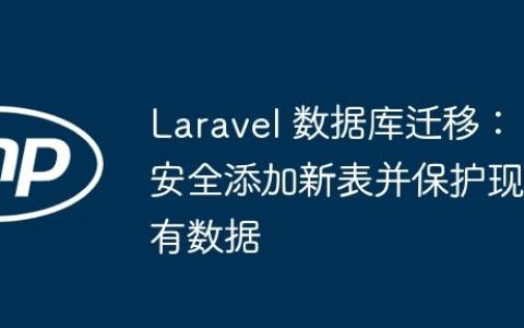 Laravel 数据库迁移：安全添加新表并保护现有数据