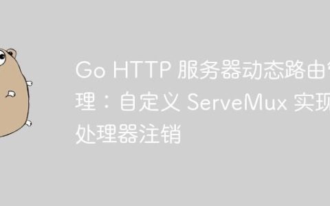 Go HTTP 服务器动态路由管理：自定义 ServeMux 实现处理器注销