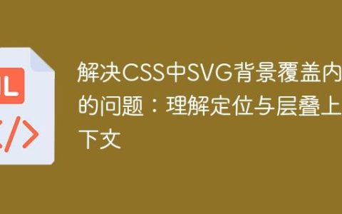 解决CSS中SVG背景覆盖内容的问题：理解定位与层叠上下文