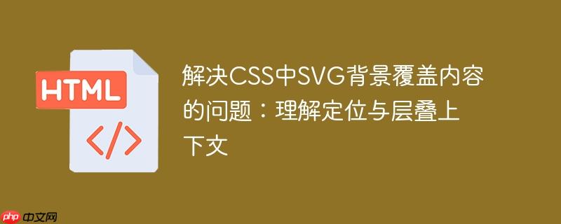 解决CSS中SVG背景覆盖内容的问题:理解定位与层叠上下文