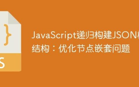 JavaScript递归构建JSON树结构：优化节点嵌套问题