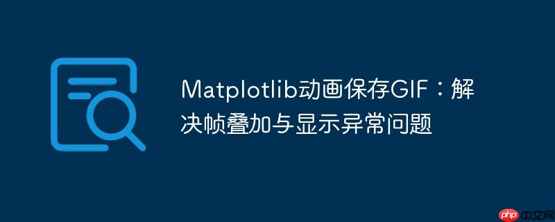 Matplotlib动画保存GIF:解决帧叠加与显示异常问题