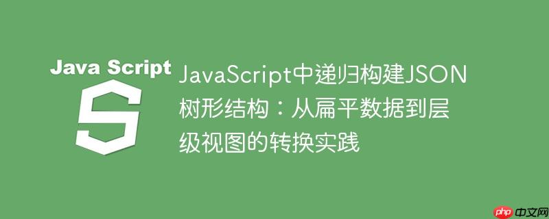 JavaScript中递归构建JSON树形结构:从扁平数据到层级视图的转换实践