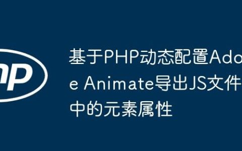 基于PHP动态配置Adobe Animate导出JS文件中的元素属性