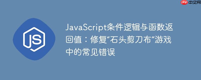 JavaScript条件逻辑与函数返回值:修复“石头剪刀布”游戏中的常见错误