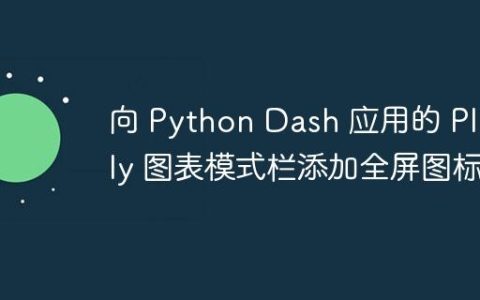 向 Python Dash 应用的 Plotly 图表模式栏添加全屏图标