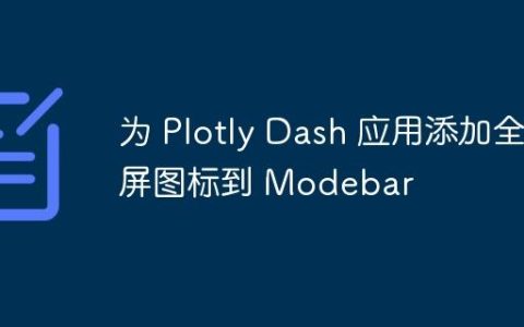 为 Plotly Dash 应用添加全屏图标到 Modebar