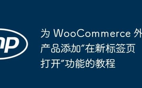 为 WooCommerce 外部产品添加“在新标签页打开”功能的教程