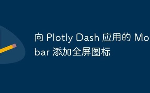 向 Plotly Dash 应用的 Modebar 添加全屏图标