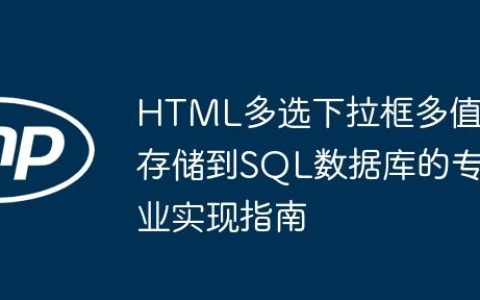 HTML多选下拉框多值存储到SQL数据库的专业实现指南