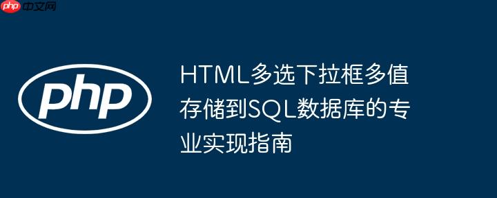 HTML多选下拉框多值存储到SQL数据库的专业实现指南